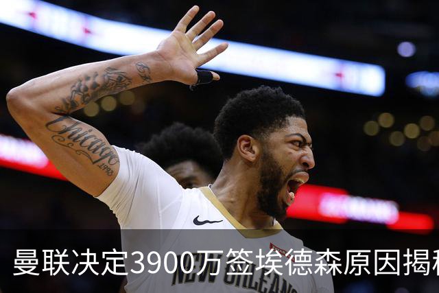 曼联决定3900万签埃德森原因揭秘，看好其媲美吉马良斯！穿13号原因曝光